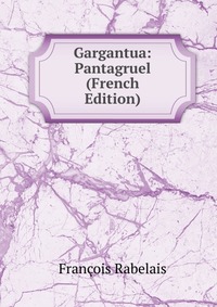 Gargantua: Pantagruel (French Edition)