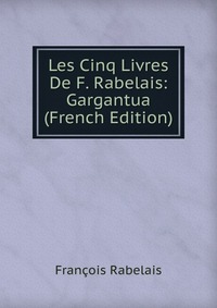 Les Cinq Livres De F. Rabelais: Gargantua (French Edition)