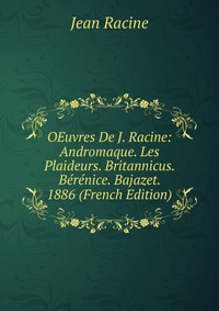 OEuvres De J. Racine: Andromaque. Les Plaideurs. Britannicus. Berenice. Bajazet. 1886 (French Edition)