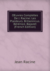 OEuvres Completes De J. Racine: Les Plaideurs. Britannicus. Berenice. Bajazet (French Edition)