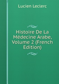 Histoire De La Medecine Arabe, Volume 2 (French Edition)