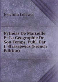 Pytheas De Marseille Et La Geographie De Son Temps, Publ. Par J. Straszewicz (French Edition)