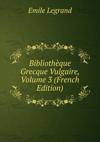 Bibliotheque Grecque Vulgaire, Volume 3 (French Edition)