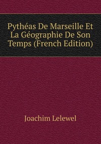 Pytheas De Marseille Et La Geographie De Son Temps (French Edition)