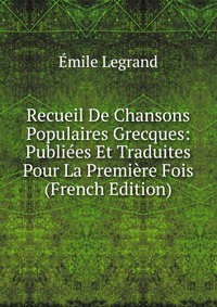 Recueil De Chansons Populaires Grecques: Publiees Et Traduites Pour La Premiere Fois (French Edition)