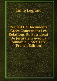 Recueil De Documents Grecs Concernant Les Relations Du Patriarcat De Jerusalem Avec La Roumanie (1569-1728) (French Edition)