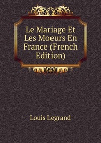 Le Mariage Et Les Moeurs En France (French Edition)