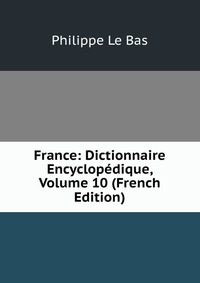 France: Dictionnaire Encyclopedique, Volume 10 (French Edition)