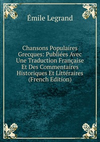 Chansons Populaires Grecques: Publiees Avec Une Traduction Francaise Et Des Commentaires Historiques Et Litteraires (French Edition)