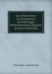 Les Premieres Civilisations: Archeologie Prehistorique, Egypte (French Edition)