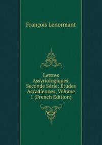 Lettres Assyriologiques, Seconde Serie: Etudes Accadiennes, Volume 1 (French Edition)