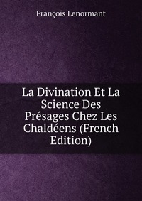 La Divination Et La Science Des Presages Chez Les Chaldeens (French Edition)