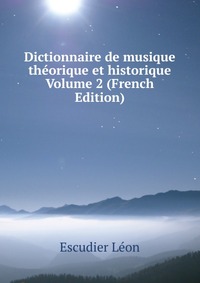 Dictionnaire de musique theorique et historique Volume 2 (French Edition)