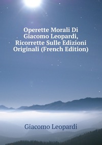 Operette Morali Di Giacomo Leopardi, Ricorrette Sulle Edizioni Originali (French Edition)