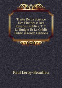 Traite De La Science Des Finances: Des Revenus Publics. T. 2. Le Budget Et Le Credit Public (French Edition)