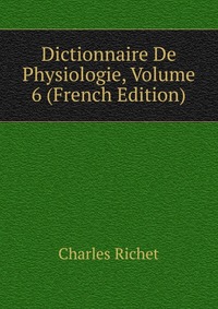 Dictionnaire De Physiologie, Volume 6 (French Edition)