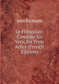 Le Flibustier: Comedie En Vers, En Trois Actes (French Edition)