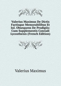 Valerius Maximus De Dictis Factisque Memorabilibus Et Jul. Obsequens De Prodigiis: Cum Supplementis Conradi Lycosthenis (French Edition)