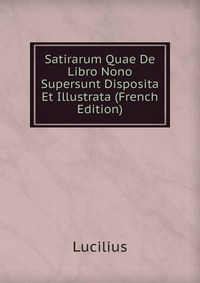 Satirarum Quae De Libro Nono Supersunt Disposita Et Illustrata (French Edition)