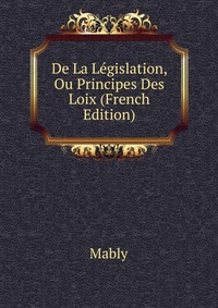 De La Legislation, Ou Principes Des Loix (French Edition)