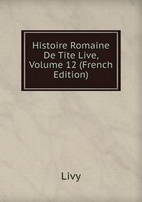 Histoire Romaine De Tite Live, Volume 12 (French Edition)