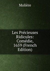 Les Precieuses Ridicules: Comedie, 1659 (French Edition)