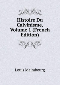 Histoire Du Calvinisme, Volume 1 (French Edition)