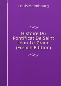 Histoire Du Pontificat De Saint Leon-Le-Grand (French Edition)