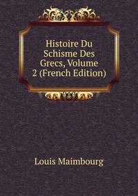 Histoire Du Schisme Des Grecs, Volume 2 (French Edition)