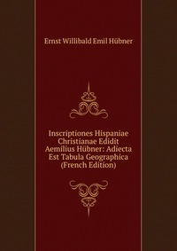 Inscriptiones Hispaniae Christianae Edidit Aemilius Hubner: Adiecta Est Tabula Geographica (French Edition)