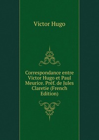 Correspondance entre Victor Hugo et Paul Meurice. Pref. de Jules Claretie (French Edition)