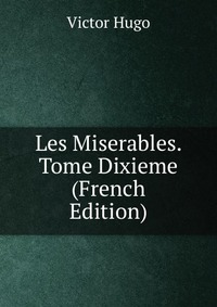 Victor Hugo - «Les Miserables. Tome Dixieme (French Edition)»