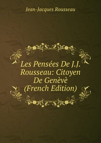 Les Pensees De J.J. Rousseau: Citoyen De Geneve (French Edition)