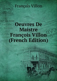 Oeuvres De Maistre Francois Villon (French Edition)