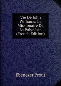 Vie De John Williams: Le Missionaire De La Polynesie (French Edition)