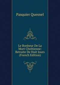 Le Bonheur De La Mort Chretienne: Retraite De Huit Jours (French Edition)