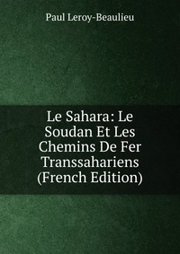 Le Sahara: Le Soudan Et Les Chemins De Fer Transsahariens (French Edition)