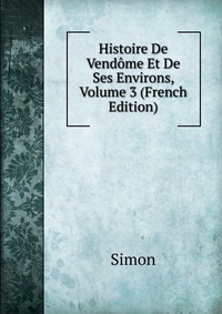 Histoire De Vendome Et De Ses Environs, Volume 3 (French Edition)