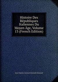 Histoire Des Republiques Italiennes Du Moyen Age, Volume 13 (French Edition)