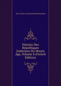 Histoire Des Republiques Italiennes Du Moyen Age, Volume 8 (French Edition)