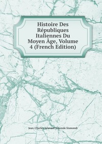 Histoire Des Republiques Italiennes Du Moyen Age, Volume 4 (French Edition)