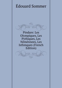 Pindare: Les Olympiques, Les Pythiques, Les Nemennees, Les Isthmques (French Edition)