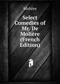 Select Comedies of Mr. De Moliere (French Edition)