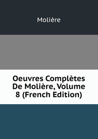 Oeuvres Completes De Moliere, Volume 8 (French Edition)