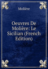 Oeuvres De Moliere: Le Sicilian (French Edition)