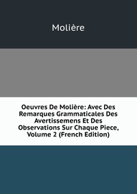 Oeuvres De Moliere: Avec Des Remarques Grammaticales Des Avertissemens Et Des Observations Sur Chaque Piece, Volume 2 (French Edition)