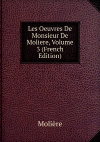 Les Oeuvres De Monsieur De Moliere, Volume 3 (French Edition)