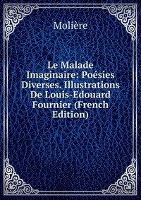 Le Malade Imaginaire: Poesies Diverses. Illustrations De Louis-Edouard Fournier (French Edition)