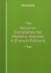 Oeuvres Completes De Moliere, Volume 4 (French Edition)