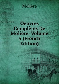 Oeuvres Completes De Moliere, Volume 5 (French Edition)